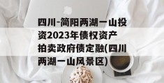 四川-简阳两湖一山投资2023年债权资产拍卖政府债定融(四川两湖一山风景区)