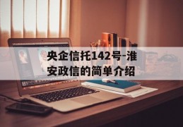 央企信托142号-淮安政信的简单介绍