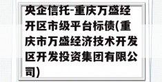 央企信托-重庆万盛经开区市级平台标债(重庆市万盛经济技术开发区开发投资集团有限公司)