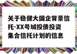 关于稳健大国企背景信托-XX号城投债投资集合信托计划的信息