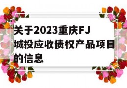 关于2023重庆FJ城投应收债权产品项目的信息