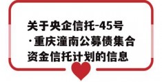 关于央企信托-45号·重庆潼南公募债集合资金信托计划的信息