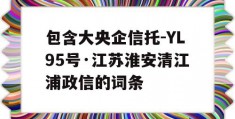 包含大央企信托-YL95号·江苏淮安清江浦政信的词条