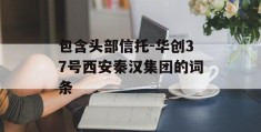 包含头部信托-华创37号西安秦汉集团的词条