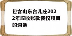 包含山东台儿庄2022年应收账款债权项目的词条