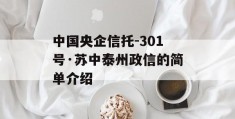 中国央企信托-301号·苏中泰州政信的简单介绍