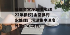 成都金堂净源排水2022年债权(金堂县污水处理厂污泥集中深度处置中心项目)