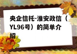 央企信托-淮安政信（YL96号）的简单介绍