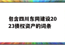 包含四川东同建设2023债权资产的词条