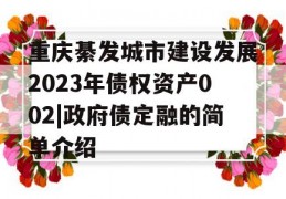 重庆綦发城市建设发展2023年债权资产002|政府债定融的简单介绍