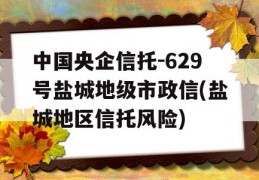 中国央企信托-629号盐城地级市政信(盐城地区信托风险)