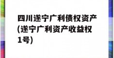 四川遂宁广利债权资产(遂宁广利资产收益权1号)