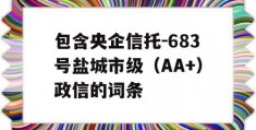 包含央企信托-683号盐城市级（AA+）政信的词条