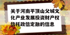 关于河南平顶山父城文化产业发展投资财产权信托政信定融的信息