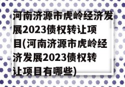 河南济源市虎岭经济发展2023债权转让项目(河南济源市虎岭经济发展2023债权转让项目有哪些)