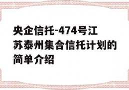 央企信托-474号江苏泰州集合信托计划的简单介绍