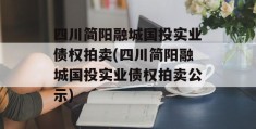 四川简阳融城国投实业债权拍卖(四川简阳融城国投实业债权拍卖公示)