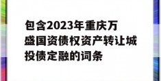 包含2023年重庆万盛国资债权资产转让城投债定融的词条