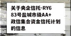 关于央企信托-RY683号盐城市级AA+政信集合资金信托计划的信息