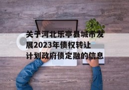 关于河北乐亭县城市发展2023年债权转让计划政府债定融的信息