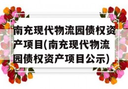 南充现代物流园债权资产项目(南充现代物流园债权资产项目公示)