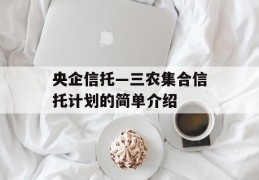 央企信托—三农集合信托计划的简单介绍