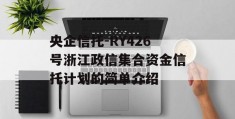 央企信托-RY426号浙江政信集合资金信托计划的简单介绍