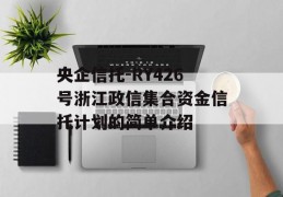 央企信托-RY426号浙江政信集合资金信托计划的简单介绍