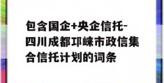 包含国企+央企信托-四川成都邛崃市政信集合信托计划的词条