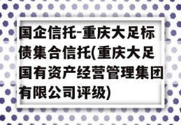 国企信托-重庆大足标债集合信托(重庆大足国有资产经营管理集团有限公司评级)