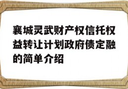 襄城灵武财产权信托权益转让计划政府债定融的简单介绍