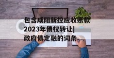 包含咸阳新控应收账款2023年债权转让|政府债定融的词条