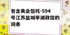 包含央企信托-594号江苏盐城亭湖政信的词条