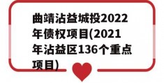 曲靖沾益城投2022年债权项目(2021年沾益区136个重点项目)