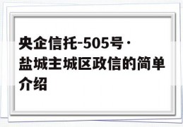 央企信托-505号·盐城主城区政信的简单介绍