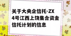 关于大央企信托-ZX4号江西上饶集合资金信托计划的信息