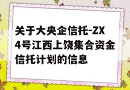 关于大央企信托-ZX4号江西上饶集合资金信托计划的信息