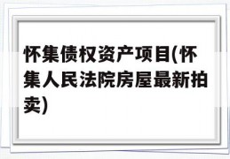 怀集债权资产项目(怀集人民法院房屋最新拍卖)