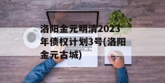 洛阳金元明清2023年债权计划3号(洛阳金元古城)