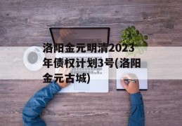 洛阳金元明清2023年债权计划3号(洛阳金元古城)