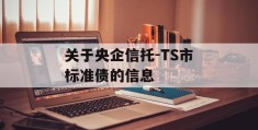 关于央企信托-TS市标准债的信息