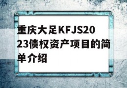 重庆大足KFJS2023债权资产项目的简单介绍