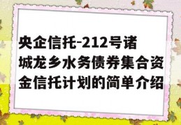 央企信托-212号诸城龙乡水务债券集合资金信托计划的简单介绍