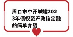 周口市中开城建2023年债权资产政信定融的简单介绍