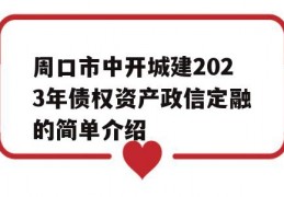 周口市中开城建2023年债权资产政信定融的简单介绍