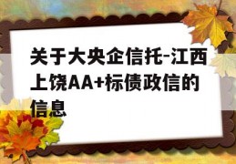 关于大央企信托-江西上饶AA+标债政信的信息