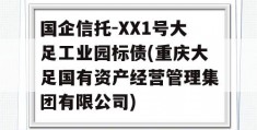 国企信托-XX1号大足工业园标债(重庆大足国有资产经营管理集团有限公司)