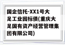 国企信托-XX1号大足工业园标债(重庆大足国有资产经营管理集团有限公司)