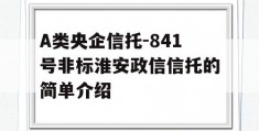 A类央企信托-841号非标淮安政信信托的简单介绍