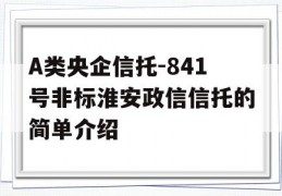 A类央企信托-841号非标淮安政信信托的简单介绍